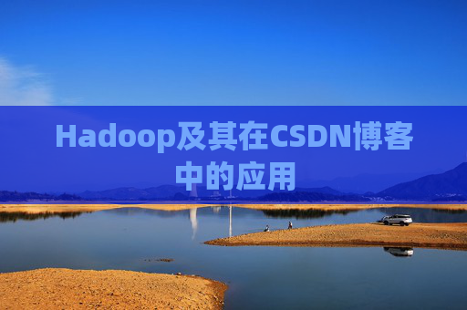 Hadoop及其在CSDN博客中的应用 Hadoop及其在CSDN博客中的应用