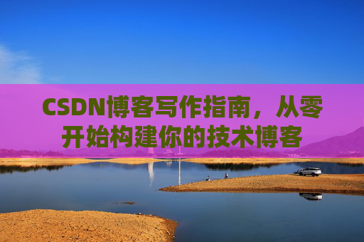CSDN博客写作指南，从零开始构建你的技术博客